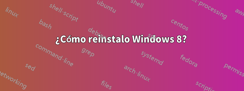 ¿Cómo reinstalo Windows 8?