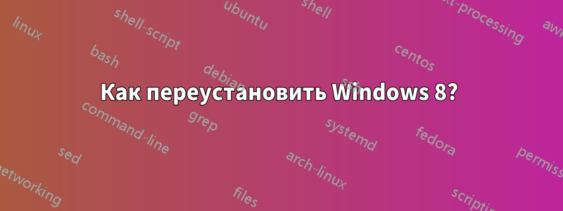 Как переустановить Windows 8?