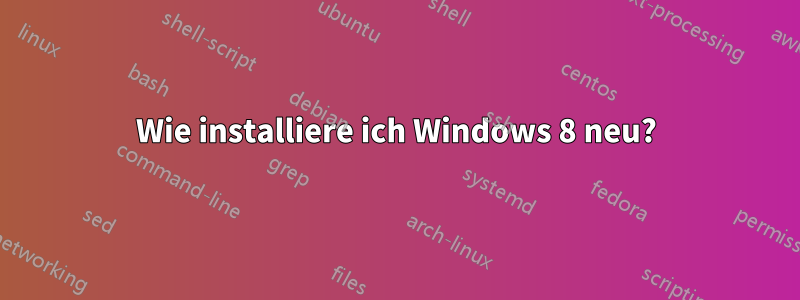 Wie installiere ich Windows 8 neu?