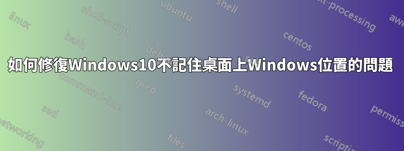 如何修復Windows10不記住桌面上Windows位置的問題