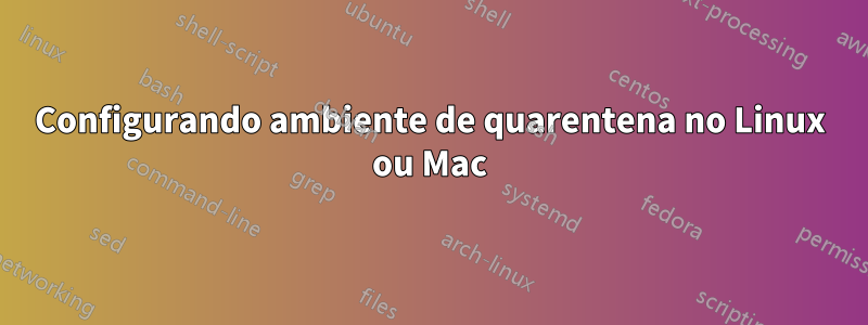 Configurando ambiente de quarentena no Linux ou Mac