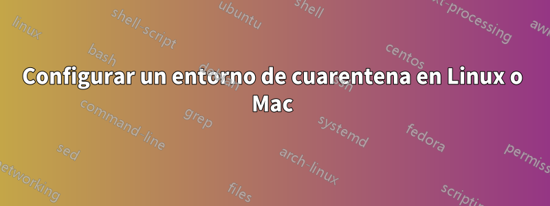 Configurar un entorno de cuarentena en Linux o Mac