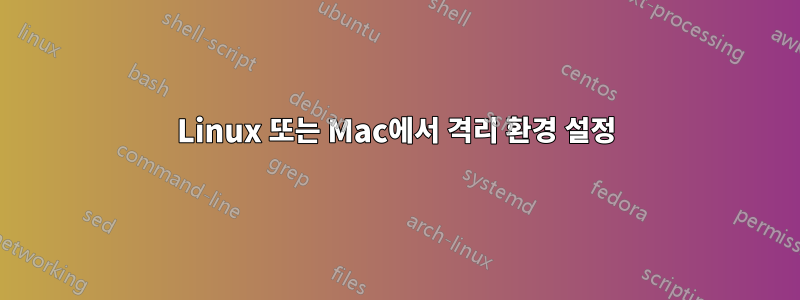 Linux 또는 Mac에서 격리 환경 설정