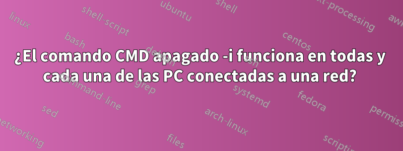 ¿El comando CMD apagado -i funciona en todas y cada una de las PC conectadas a una red?