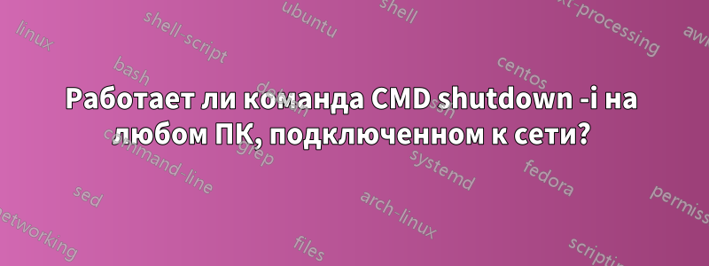 Работает ли команда CMD shutdown -i на любом ПК, подключенном к сети?