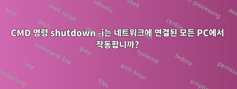 CMD 명령 shutdown -i는 네트워크에 연결된 모든 PC에서 작동합니까?