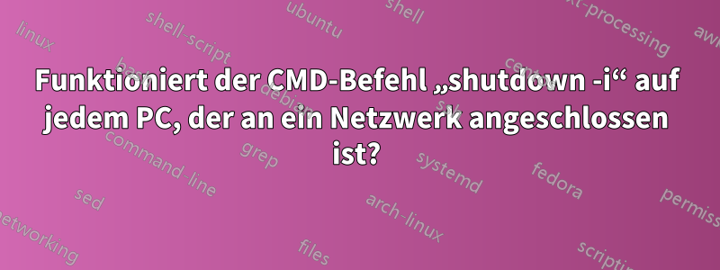 Funktioniert der CMD-Befehl „shutdown -i“ auf jedem PC, der an ein Netzwerk angeschlossen ist?