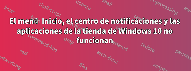 El menú Inicio, el centro de notificaciones y las aplicaciones de la tienda de Windows 10 no funcionan