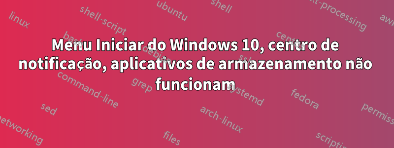 Menu Iniciar do Windows 10, centro de notificação, aplicativos de armazenamento não funcionam