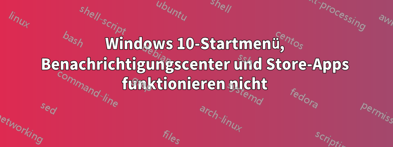 Windows 10-Startmenü, Benachrichtigungscenter und Store-Apps funktionieren nicht