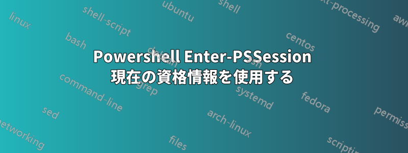 Powershell Enter-PSSession 現在の資格情報を使用する