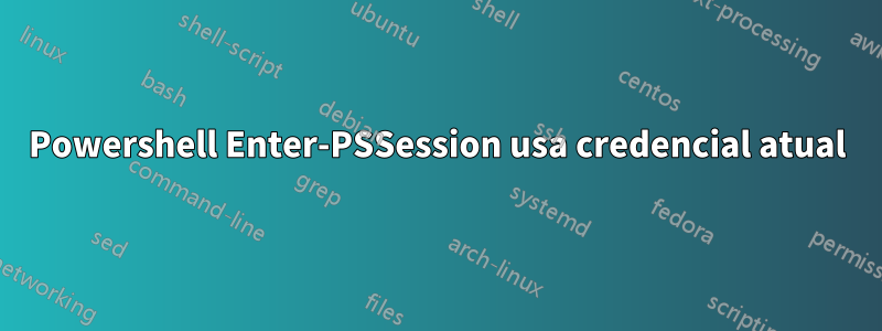 Powershell Enter-PSSession usa credencial atual