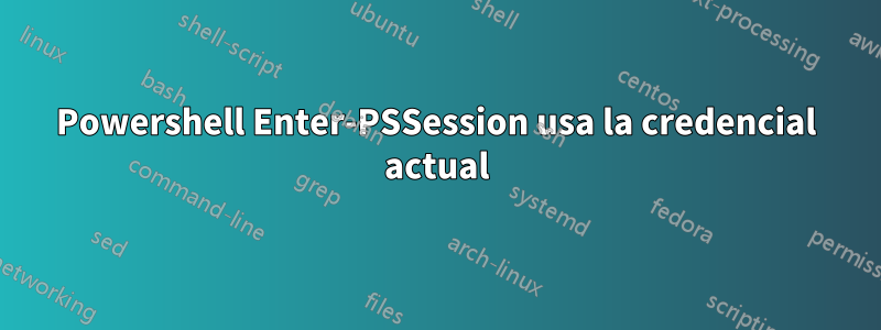 Powershell Enter-PSSession usa la credencial actual