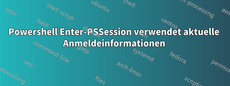 Powershell Enter-PSSession verwendet aktuelle Anmeldeinformationen