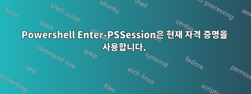 Powershell Enter-PSSession은 현재 자격 증명을 사용합니다.