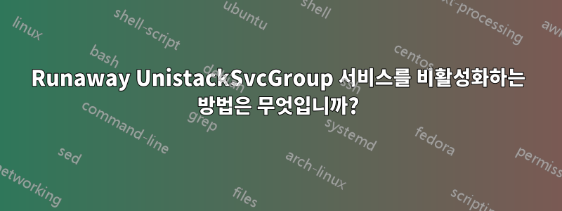 Runaway UnistackSvcGroup 서비스를 비활성화하는 방법은 무엇입니까?