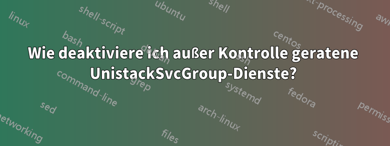 Wie deaktiviere ich außer Kontrolle geratene UnistackSvcGroup-Dienste?