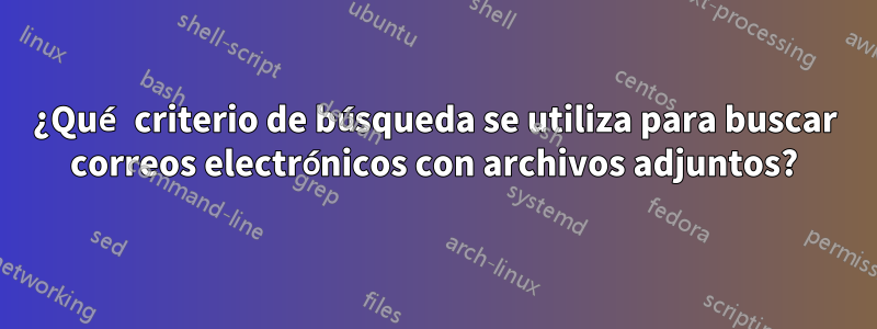 ¿Qué criterio de búsqueda se utiliza para buscar correos electrónicos con archivos adjuntos?