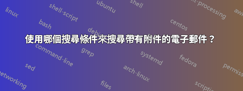 使用哪個搜尋條件來搜尋帶有附件的電子郵件？