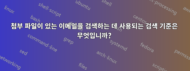 첨부 파일이 있는 이메일을 검색하는 데 사용되는 검색 기준은 무엇입니까?