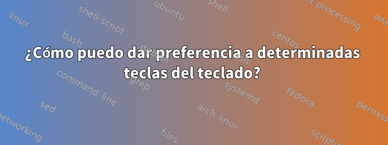 ¿Cómo puedo dar preferencia a determinadas teclas del teclado?