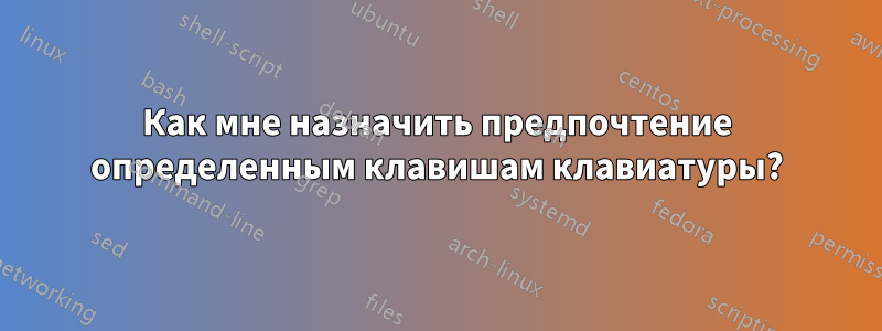 Как мне назначить предпочтение определенным клавишам клавиатуры?