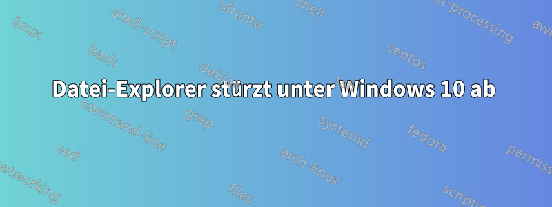 Datei-Explorer stürzt unter Windows 10 ab