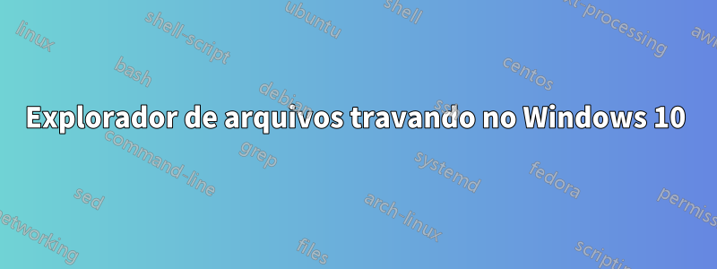 Explorador de arquivos travando no Windows 10