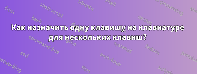 Как назначить одну клавишу на клавиатуре для нескольких клавиш?