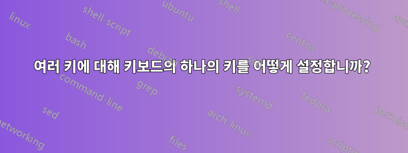 여러 키에 대해 키보드의 하나의 키를 어떻게 설정합니까?