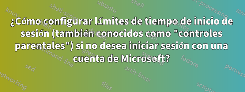 ¿Cómo configurar límites de tiempo de inicio de sesión (también conocidos como "controles parentales") si no desea iniciar sesión con una cuenta de Microsoft?