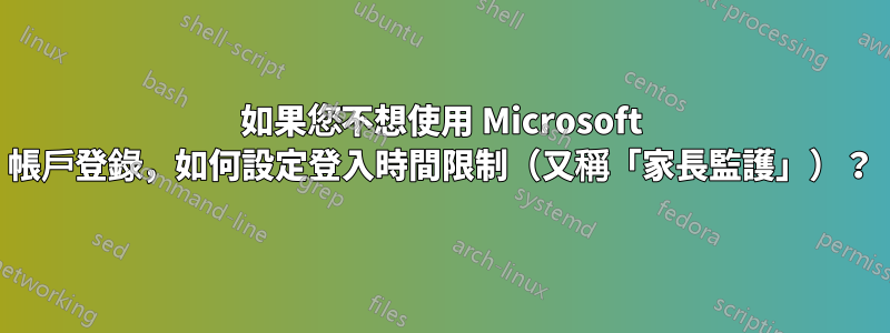 如果您不想使用 Microsoft 帳戶登錄，如何設定登入時間限制（又稱「家長監護」）？