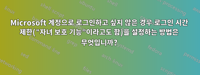 Microsoft 계정으로 로그인하고 싶지 않은 경우 로그인 시간 제한("자녀 보호 기능"이라고도 함)을 설정하는 방법은 무엇입니까?