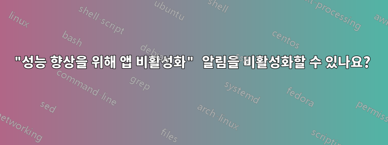 "성능 향상을 위해 앱 비활성화" 알림을 비활성화할 수 있나요?