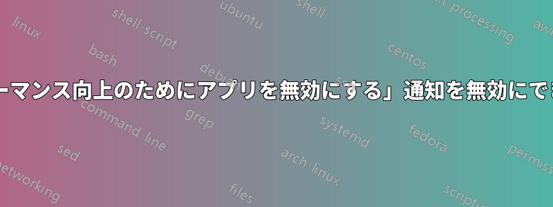 「パフォーマンス向上のためにアプリを無効にする」通知を無効にできますか?