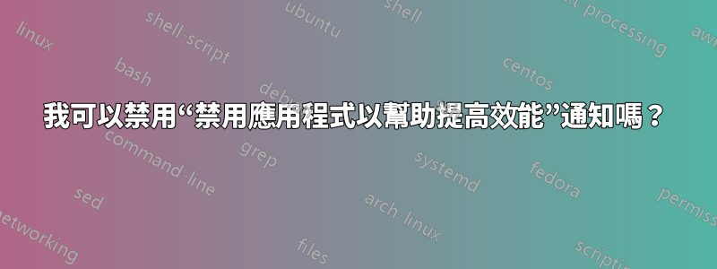 我可以禁用“禁用應用程式以幫助提高效能”通知嗎？