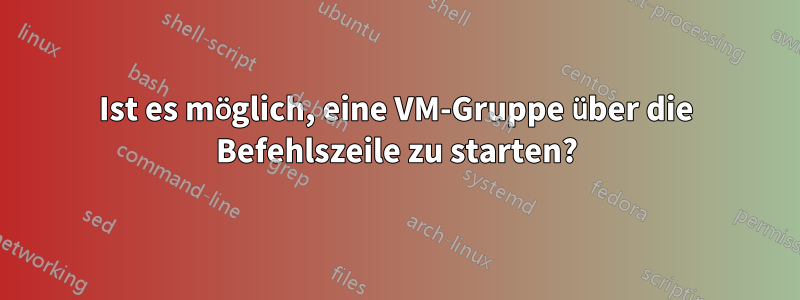 Ist es möglich, eine VM-Gruppe über die Befehlszeile zu starten?