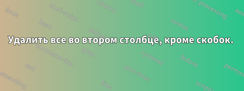 Удалить все во втором столбце, кроме скобок.