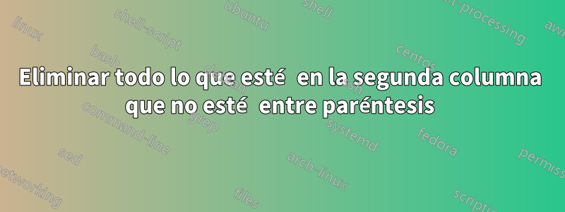 Eliminar todo lo que esté en la segunda columna que no esté entre paréntesis