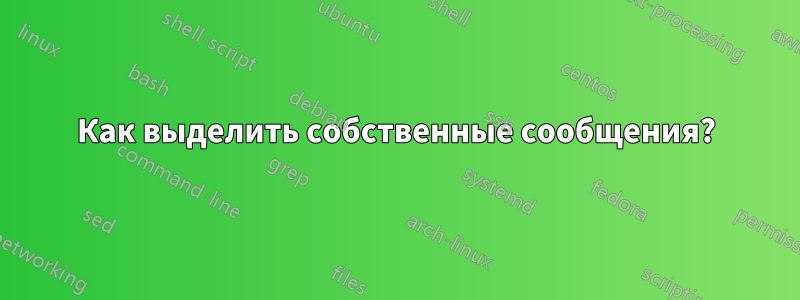 Как выделить собственные сообщения?