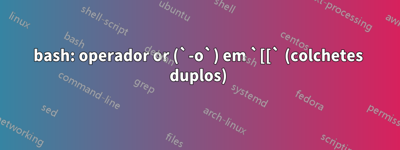 bash: operador or (`-o`) em `[[` (colchetes duplos)