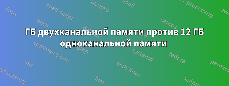 8 ГБ двухканальной памяти против 12 ГБ одноканальной памяти