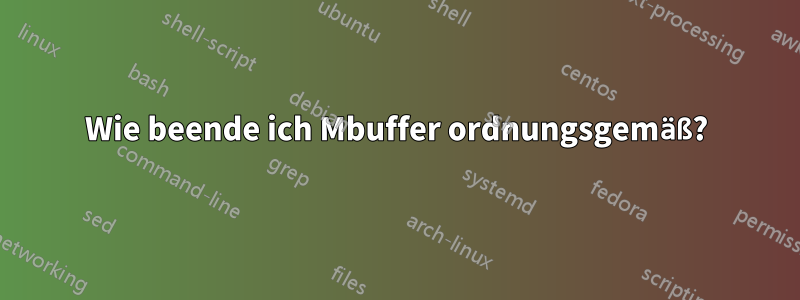 Wie beende ich Mbuffer ordnungsgemäß?