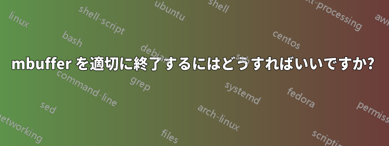 mbuffer を適切に終了するにはどうすればいいですか?