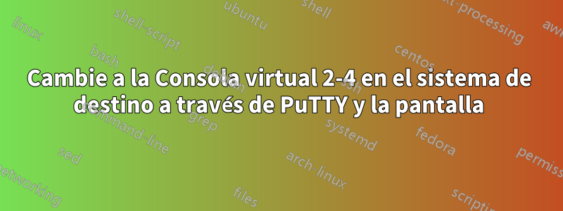 Cambie a la Consola virtual 2-4 en el sistema de destino a través de PuTTY y la pantalla