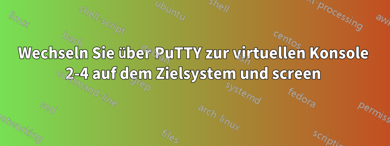 Wechseln Sie über PuTTY zur virtuellen Konsole 2-4 auf dem Zielsystem und screen