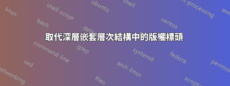 取代深層嵌套層次結構中的版權標頭