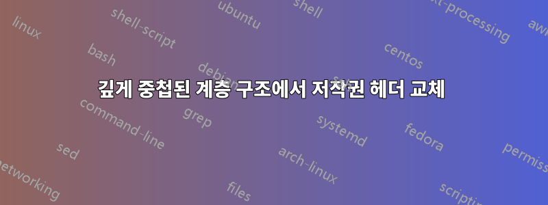 깊게 중첩된 계층 구조에서 저작권 헤더 교체