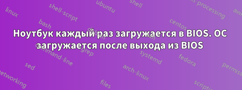 Ноутбук каждый раз загружается в BIOS. ОС загружается после выхода из BIOS