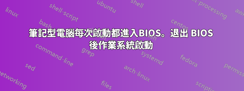 筆記型電腦每次啟動都進入BIOS。退出 BIOS 後作業系統啟動